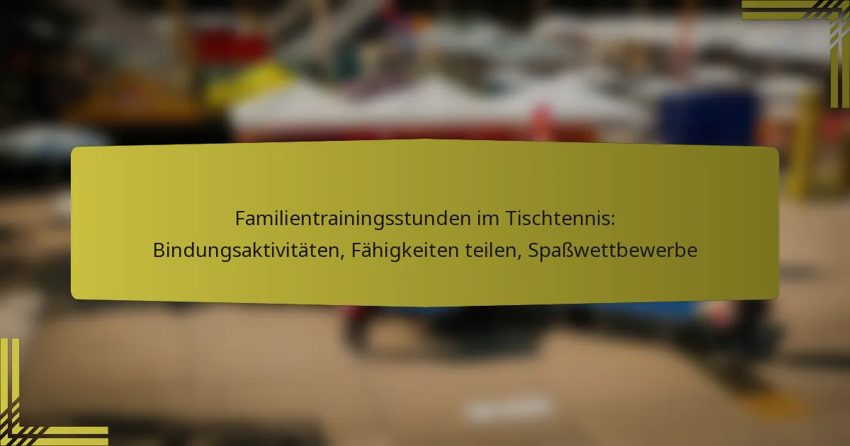 Familientrainingsstunden im Tischtennis: Bindungsaktivitäten, Fähigkeiten teilen, Spaßwettbewerbe
