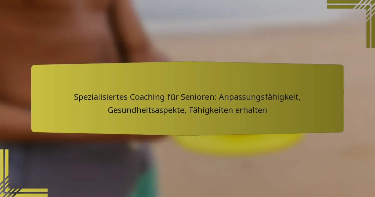 Spezialisiertes Coaching für Senioren: Anpassungsfähigkeit, Gesundheitsaspekte, Fähigkeiten erhalten