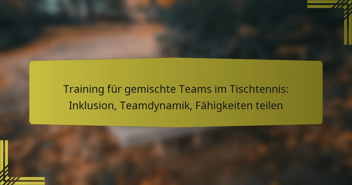 Training für gemischte Teams im Tischtennis: Inklusion, Teamdynamik, Fähigkeiten teilen