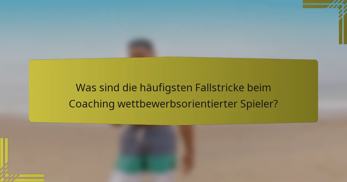 Was sind die häufigsten Fallstricke beim Coaching wettbewerbsorientierter Spieler?