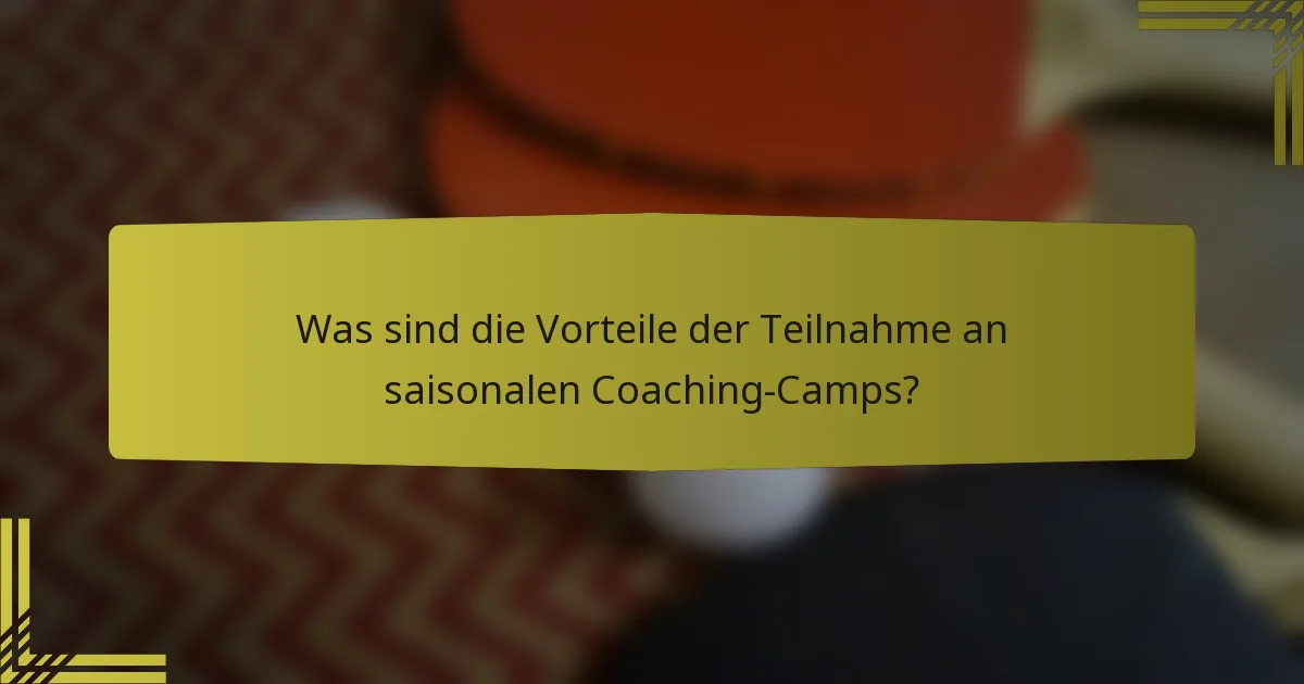 Was sind die Vorteile der Teilnahme an saisonalen Coaching-Camps?