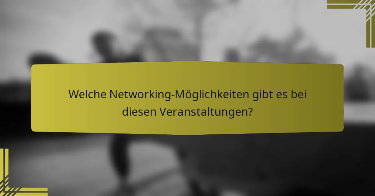 Welche Networking-Möglichkeiten gibt es bei diesen Veranstaltungen?