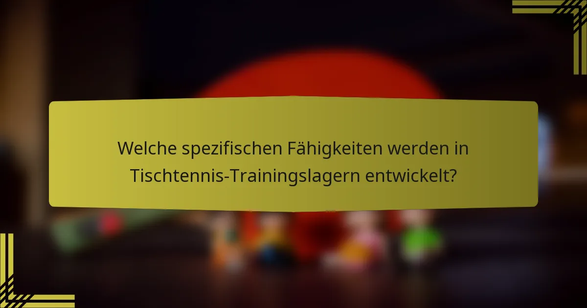 Welche spezifischen Fähigkeiten werden in Tischtennis-Trainingslagern entwickelt?