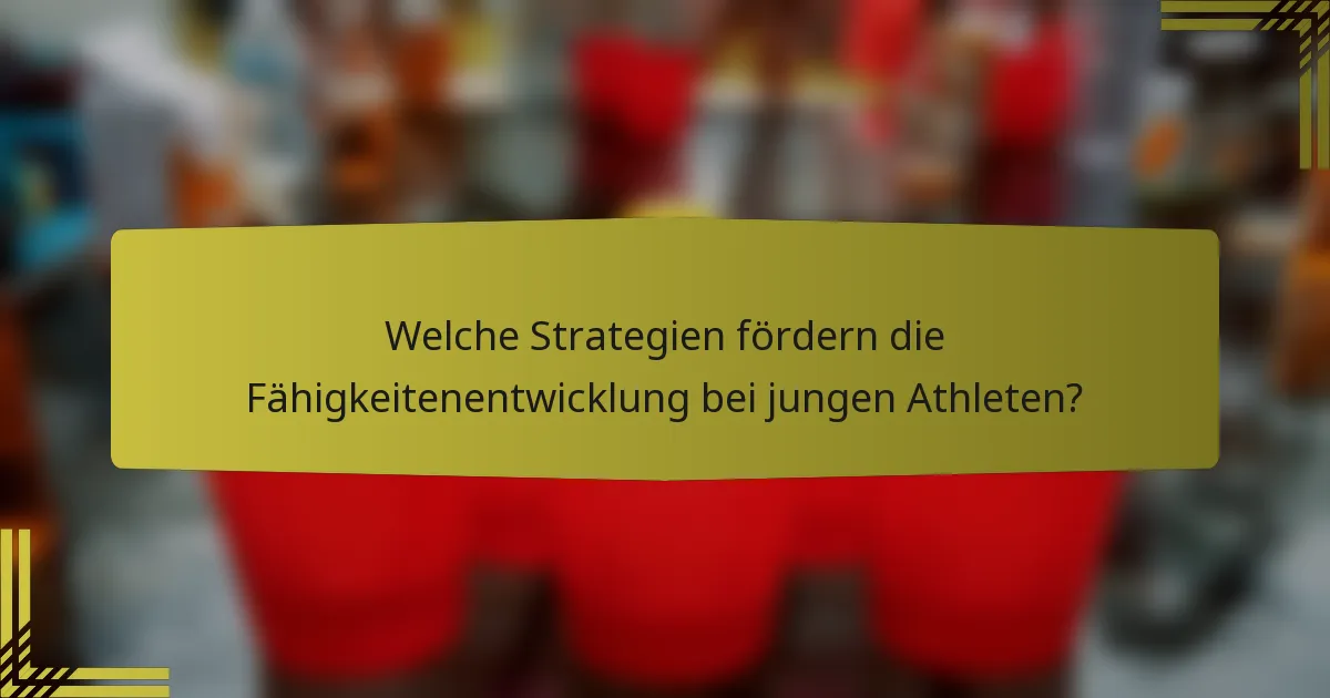 Welche Strategien fördern die Fähigkeitenentwicklung bei jungen Athleten?