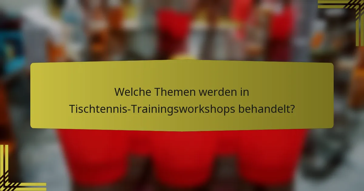 Welche Themen werden in Tischtennis-Trainingsworkshops behandelt?