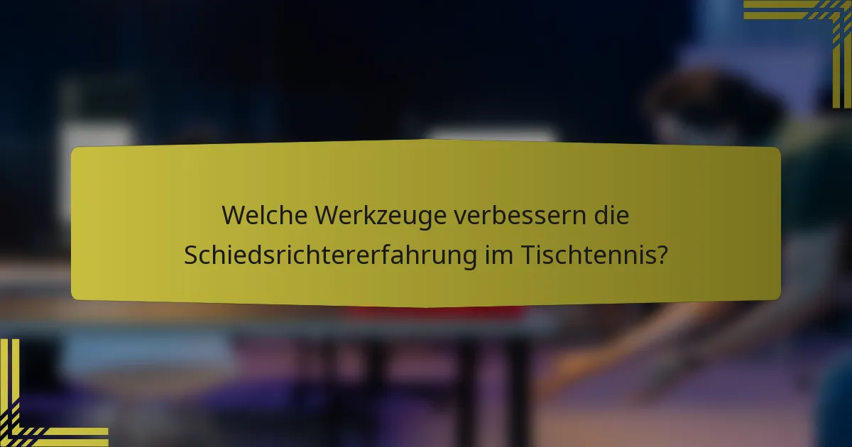 Welche Werkzeuge verbessern die Schiedsrichtererfahrung im Tischtennis?
