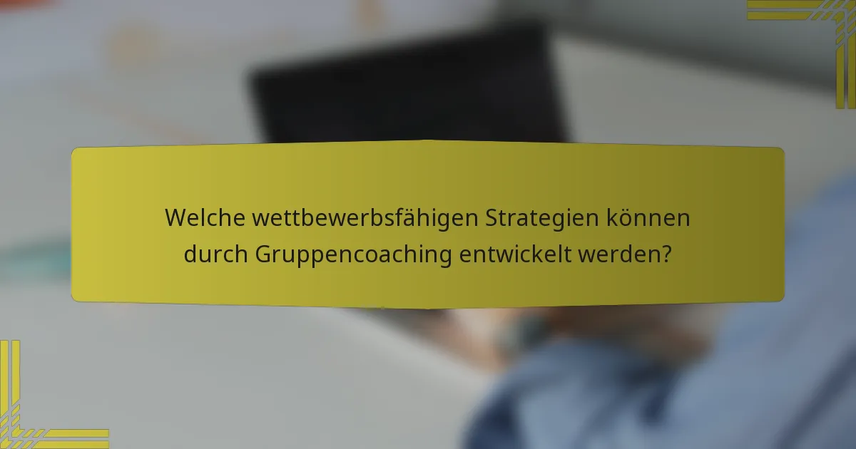 Welche wettbewerbsfähigen Strategien können durch Gruppencoaching entwickelt werden?