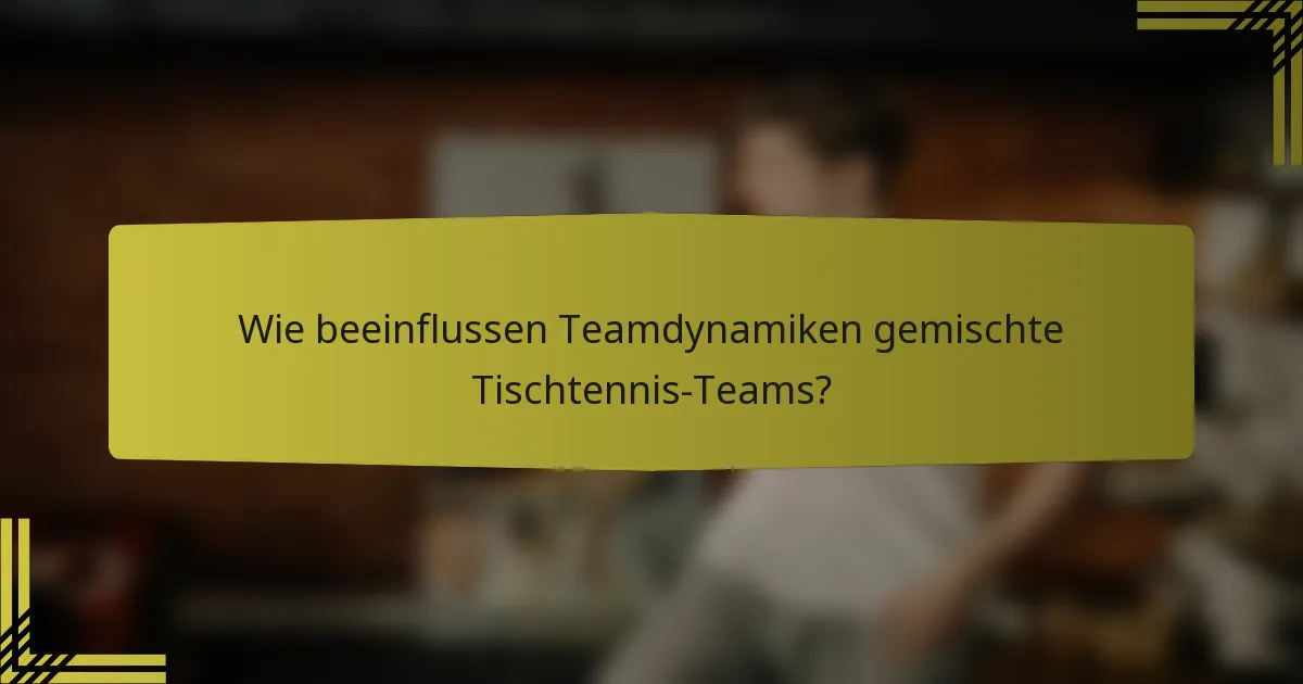 Wie beeinflussen Teamdynamiken gemischte Tischtennis-Teams?