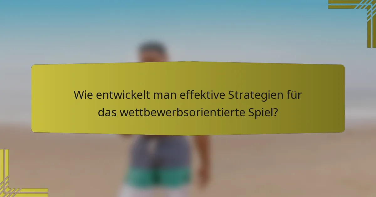 Wie entwickelt man effektive Strategien für das wettbewerbsorientierte Spiel?