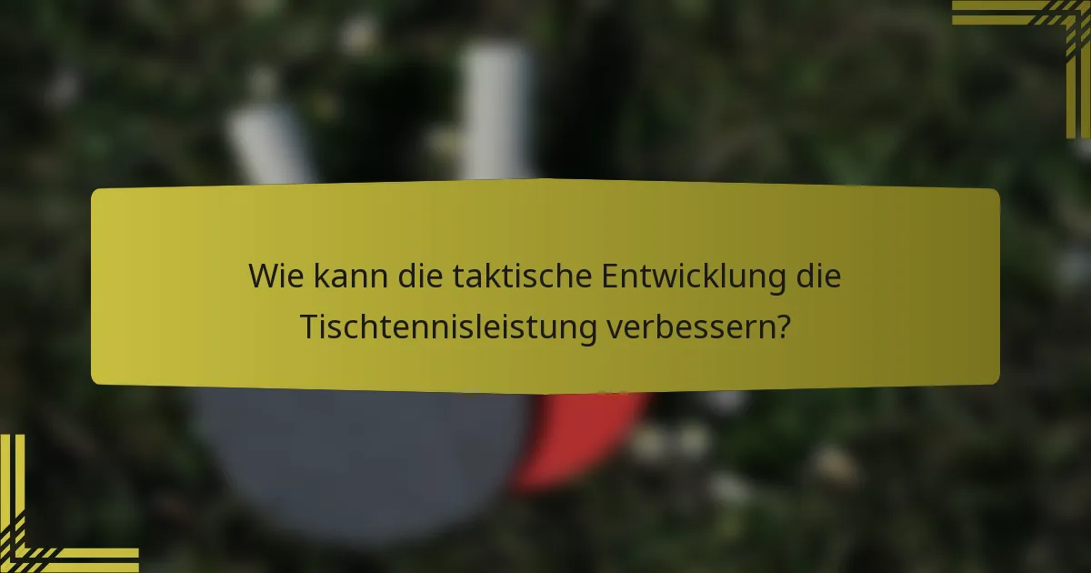 Wie kann die taktische Entwicklung die Tischtennisleistung verbessern?