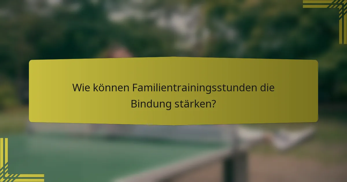 Wie können Familientrainingsstunden die Bindung stärken?