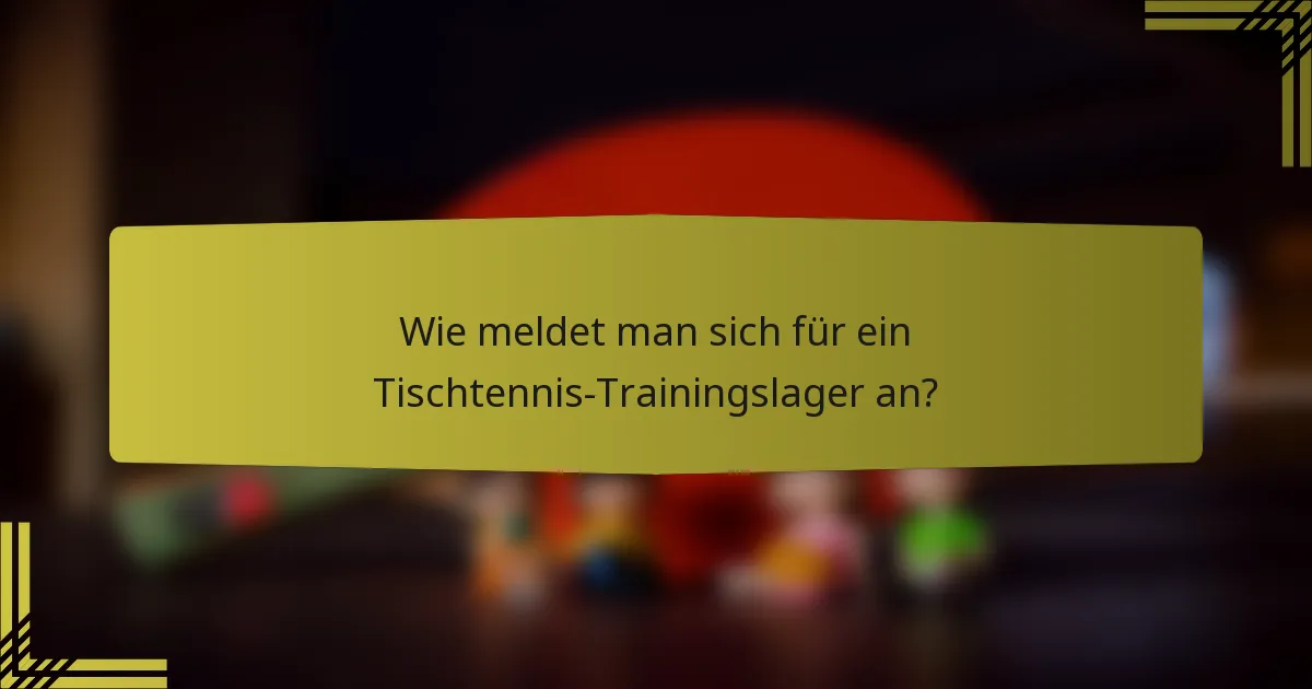 Wie meldet man sich für ein Tischtennis-Trainingslager an?