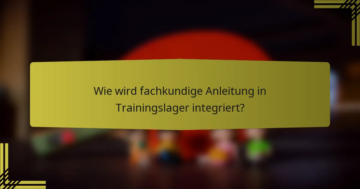 Wie wird fachkundige Anleitung in Trainingslager integriert?