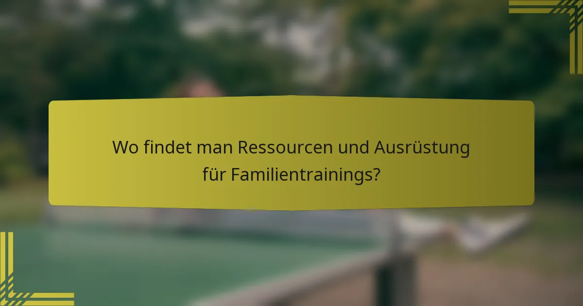 Wo findet man Ressourcen und Ausrüstung für Familientrainings?